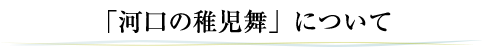 「河口の稚児舞」について