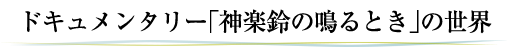 ドキュメンタリー「神楽鈴の鳴るとき」の世界
